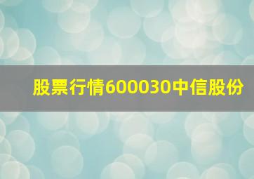 股票行情600030中信股份