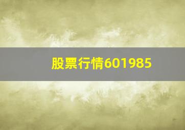 股票行情601985