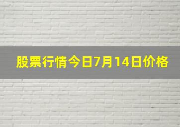 股票行情今日7月14日价格