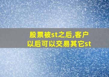 股票被st之后,客户以后可以交易其它st