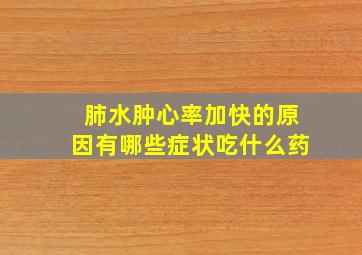 肺水肿心率加快的原因有哪些症状吃什么药