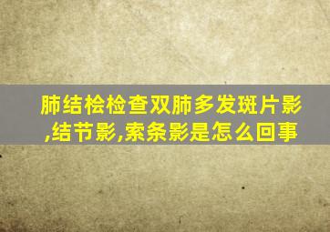 肺结桧检查双肺多发斑片影,结节影,索条影是怎么回事