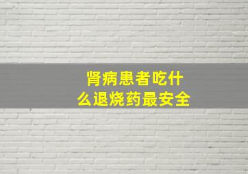 肾病患者吃什么退烧药最安全