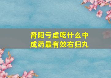 肾阳亏虚吃什么中成药最有效右归丸