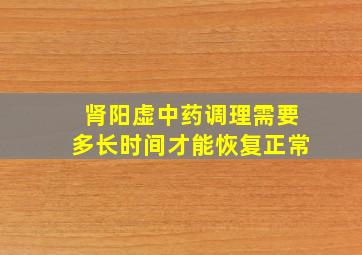 肾阳虚中药调理需要多长时间才能恢复正常