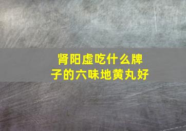 肾阳虚吃什么牌子的六味地黄丸好