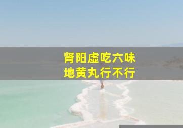 肾阳虚吃六味地黄丸行不行