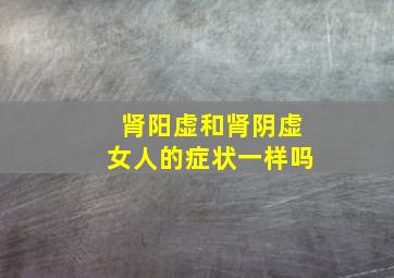 肾阳虚和肾阴虚女人的症状一样吗