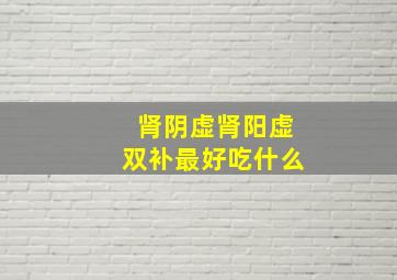 肾阴虚肾阳虚双补最好吃什么