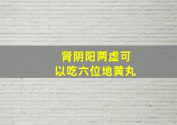 肾阴阳两虚可以吃六位地黄丸