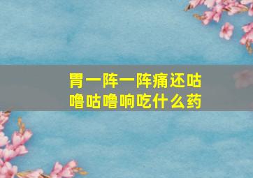 胃一阵一阵痛还咕噜咕噜响吃什么药