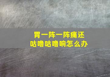 胃一阵一阵痛还咕噜咕噜响怎么办