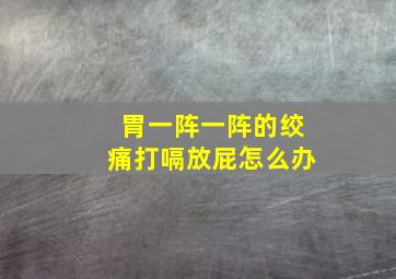 胃一阵一阵的绞痛打嗝放屁怎么办