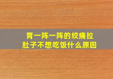 胃一阵一阵的绞痛拉肚子不想吃饭什么原因