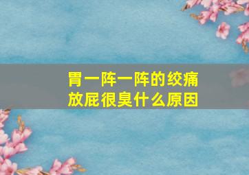 胃一阵一阵的绞痛放屁很臭什么原因