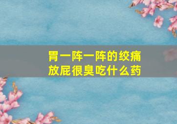 胃一阵一阵的绞痛放屁很臭吃什么药