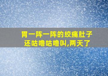 胃一阵一阵的绞痛肚子还咕噜咕噜叫,两天了