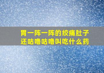 胃一阵一阵的绞痛肚子还咕噜咕噜叫吃什么药