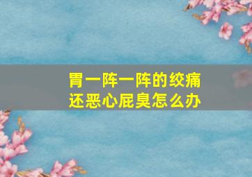 胃一阵一阵的绞痛还恶心屁臭怎么办