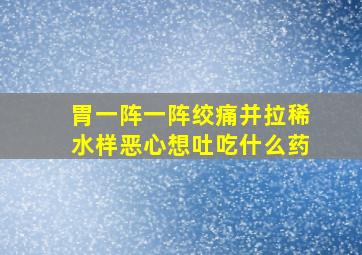 胃一阵一阵绞痛并拉稀水样恶心想吐吃什么药