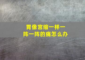 胃像宫缩一样一阵一阵的痛怎么办