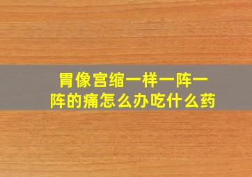 胃像宫缩一样一阵一阵的痛怎么办吃什么药