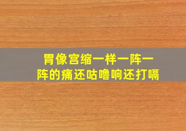 胃像宫缩一样一阵一阵的痛还咕噜响还打嗝