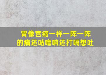 胃像宫缩一样一阵一阵的痛还咕噜响还打嗝想吐