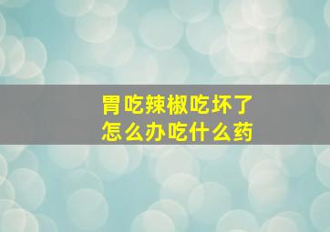 胃吃辣椒吃坏了怎么办吃什么药