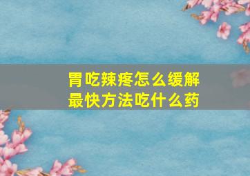 胃吃辣疼怎么缓解最快方法吃什么药