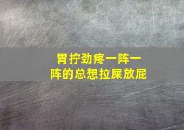 胃拧劲疼一阵一阵的总想拉屎放屁