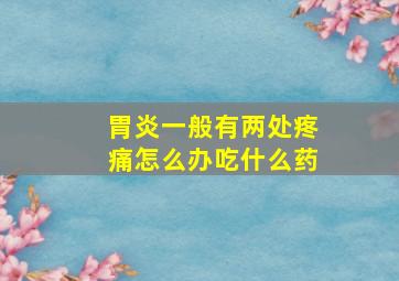 胃炎一般有两处疼痛怎么办吃什么药