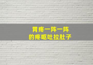 胃疼一阵一阵的疼呕吐拉肚子