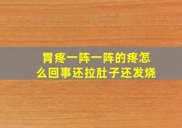 胃疼一阵一阵的疼怎么回事还拉肚子还发烧