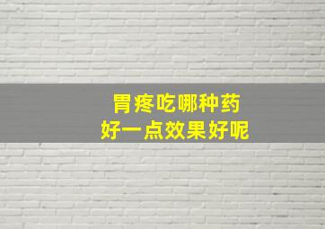 胃疼吃哪种药好一点效果好呢