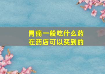 胃痛一般吃什么药在药店可以买到的