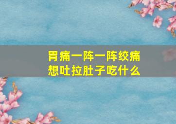 胃痛一阵一阵绞痛想吐拉肚子吃什么