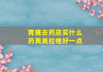 胃痛去药店买什么药奥美拉唑好一点