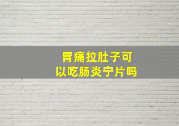 胃痛拉肚子可以吃肠炎宁片吗