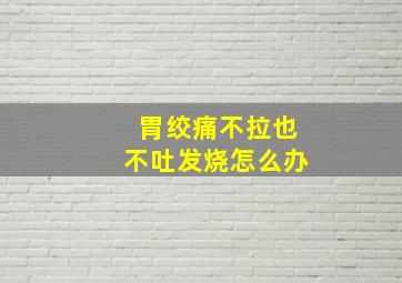 胃绞痛不拉也不吐发烧怎么办