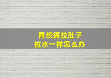 胃绞痛拉肚子拉水一样怎么办