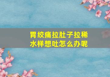 胃绞痛拉肚子拉稀水样想吐怎么办呢