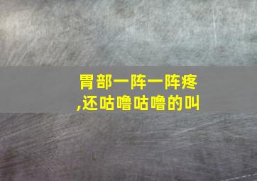 胃部一阵一阵疼,还咕噜咕噜的叫