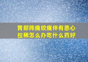 胃部阵痛绞痛伴有恶心拉稀怎么办吃什么药好