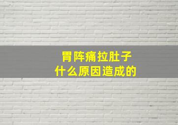 胃阵痛拉肚子什么原因造成的