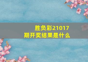 胜负彩21017期开奖结果是什么