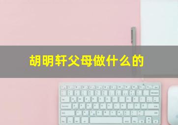 胡明轩父母做什么的