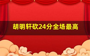 胡明轩砍24分全场最高