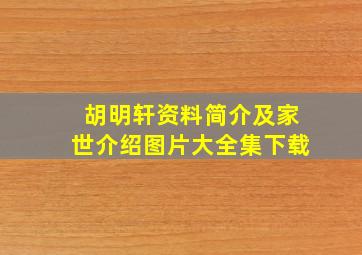 胡明轩资料简介及家世介绍图片大全集下载