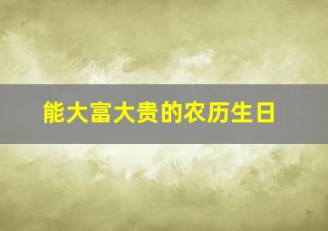 能大富大贵的农历生日